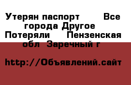 Утерян паспорт.  . - Все города Другое » Потеряли   . Пензенская обл.,Заречный г.